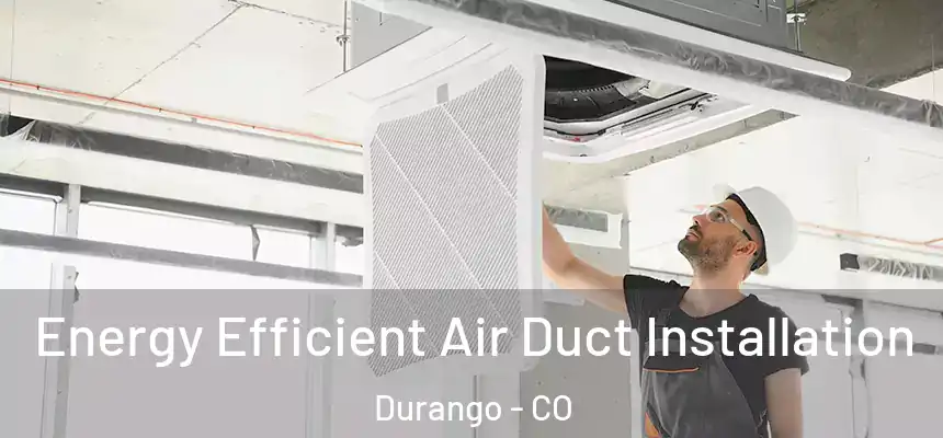  Energy Efficient Air Duct Installation Durango - CO