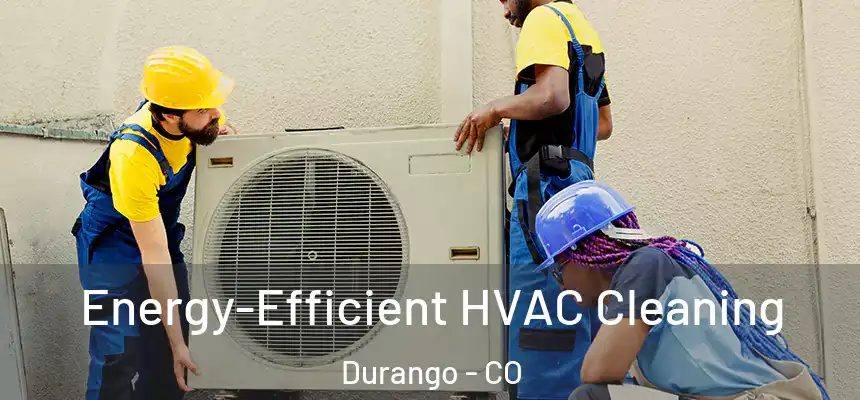 Energy-Efficient HVAC Cleaning Durango - CO